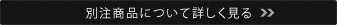 別注商品について詳しく見る